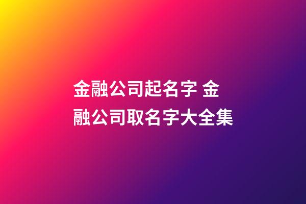 金融公司起名字 金融公司取名字大全集-第1張-公司起名-玄機(jī)派